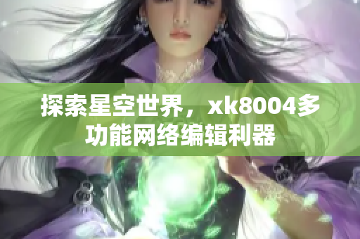 探索星空世界，xk8004多功能网络编辑利器