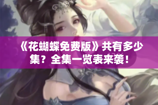 《花蝴蝶免费版》共有多少集？全集一览表来袭！