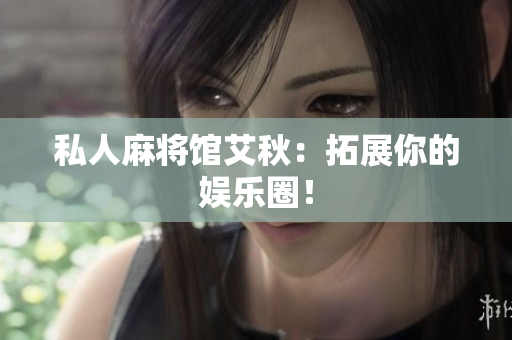 私人麻将馆艾秋：拓展你的娱乐圈！