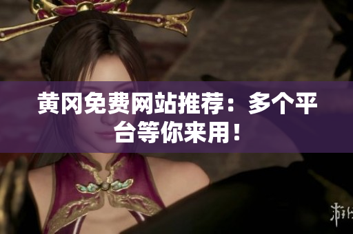 黄冈免费网站推荐：多个平台等你来用！