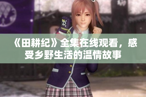《田耕纪》全集在线观看，感受乡野生活的温情故事