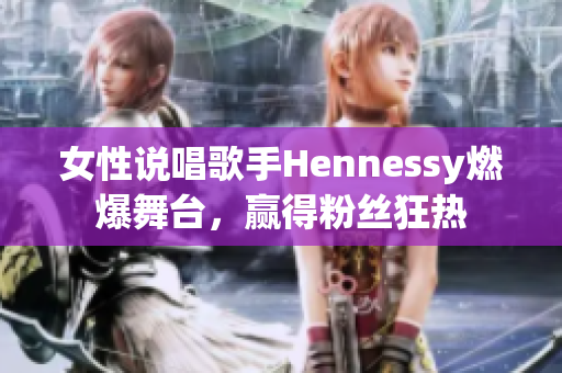 女性说唱歌手Hennessy燃爆舞台，赢得粉丝狂热
