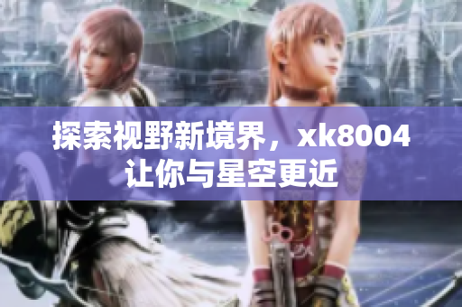探索视野新境界，xk8004让你与星空更近