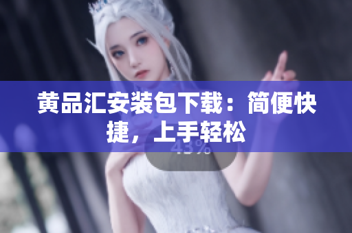 黄品汇安装包下载：简便快捷，上手轻松
