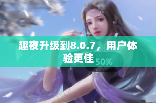 趣夜升级到8.0.7，用户体验更佳