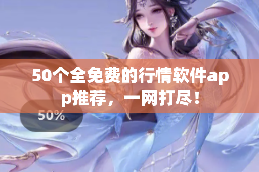 50个全免费的行情软件app推荐，一网打尽！