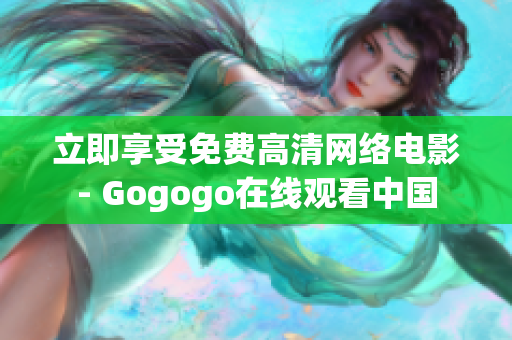 立即享受免费高清网络电影- Gogogo在线观看中国