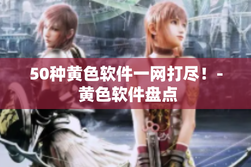 50种黄色软件一网打尽！- 黄色软件盘点