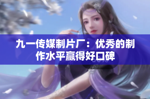 九一传媒制片厂：优秀的制作水平赢得好口碑
