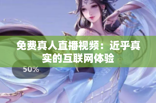 免费真人直播视频：近乎真实的互联网体验