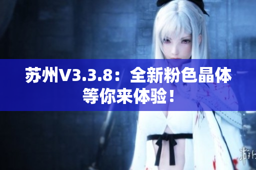 苏州V3.3.8：全新粉色晶体等你来体验！