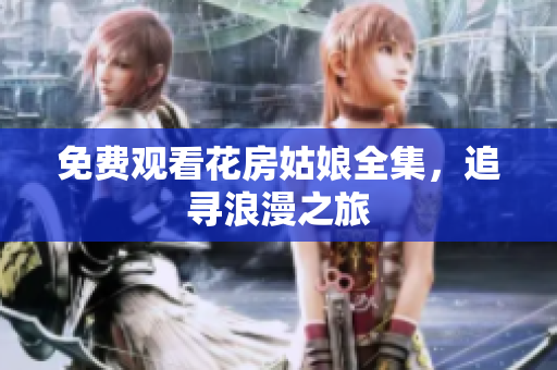 免费观看花房姑娘全集，追寻浪漫之旅