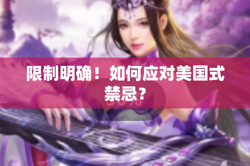 限制明确！如何应对美国式禁忌？