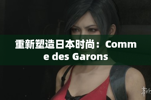 重新塑造日本时尚：Comme des Garons
