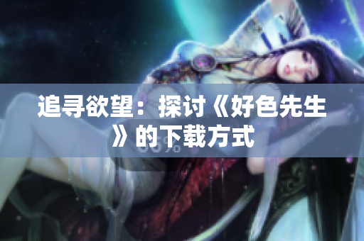 追寻欲望：探讨《好色先生》的下载方式