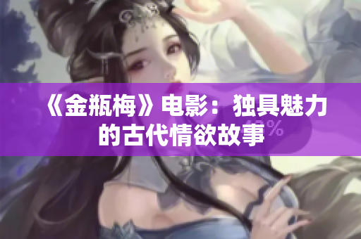 《金瓶梅》电影：独具魅力的古代情欲故事