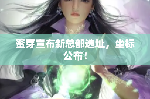 蜜芽宣布新总部选址，坐标公布！