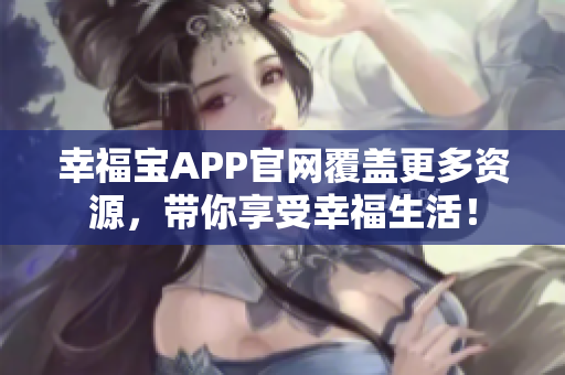 幸福宝APP官网覆盖更多资源，带你享受幸福生活！