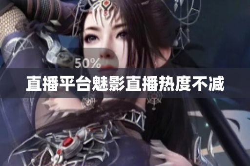 直播平台魅影直播热度不减