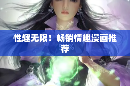 性趣无限！畅销情趣漫画推荐