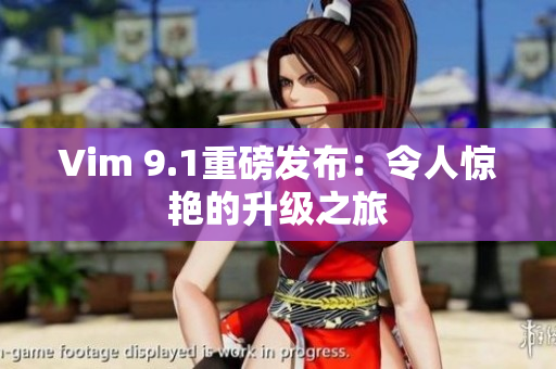 Vim 9.1重磅发布：令人惊艳的升级之旅