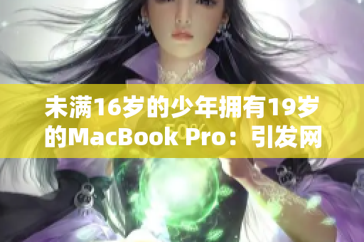 未满16岁的少年拥有19岁的MacBook Pro：引发网友热议