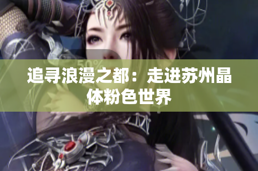 追寻浪漫之都：走进苏州晶体粉色世界