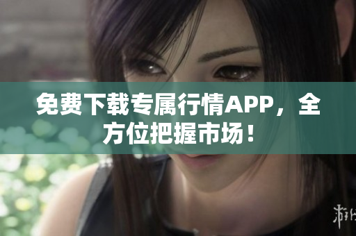 免费下载专属行情APP，全方位把握市场！