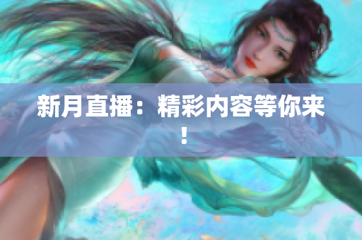 新月直播：精彩内容等你来！