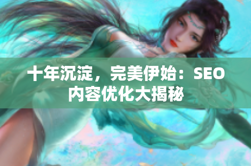 十年沉淀，完美伊始：SEO内容优化大揭秘