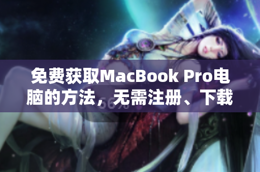 免费获取MacBook Pro电脑的方法，无需注册、下载或支付