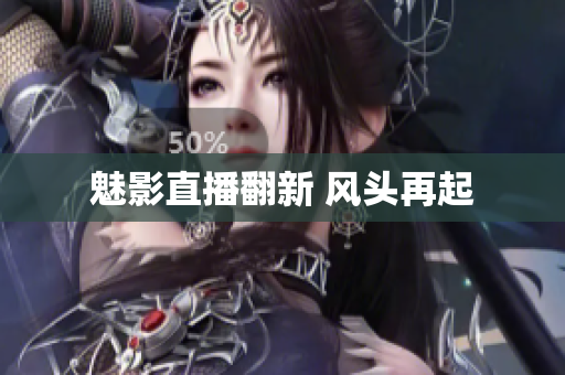魅影直播翻新 风头再起