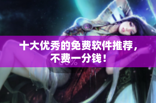 十大优秀的免费软件推荐，不费一分钱！