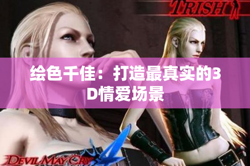 绘色千佳：打造最真实的3D情爱场景
