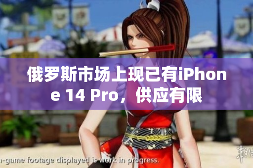 俄罗斯市场上现已有iPhone 14 Pro，供应有限