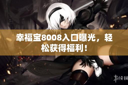 幸福宝8008入口曝光，轻松获得福利！
