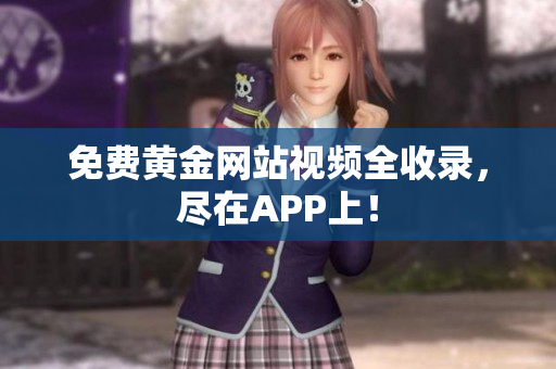 免费黄金网站视频全收录，尽在APP上！