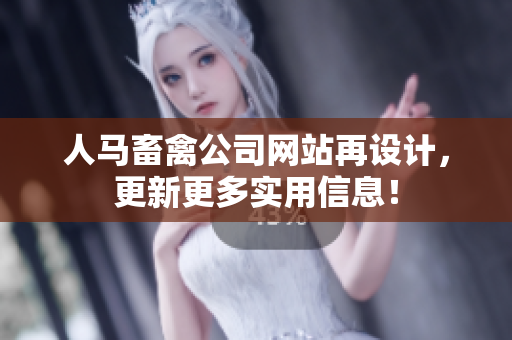 人马畜禽公司网站再设计，更新更多实用信息！