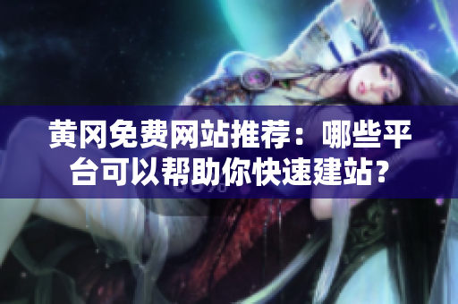 黄冈免费网站推荐：哪些平台可以帮助你快速建站？