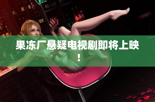 果冻厂悬疑电视剧即将上映！