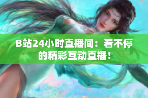 B站24小时直播间：看不停的精彩互动直播！