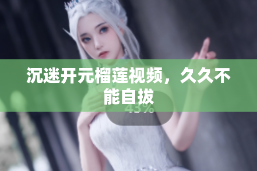 沉迷开元榴莲视频，久久不能自拔