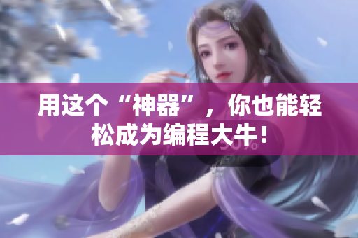 用这个“神器”，你也能轻松成为编程大牛！
