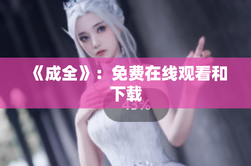 《成全》：免费在线观看和下载
