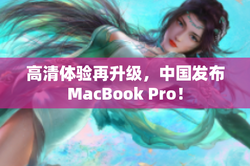 高清体验再升级，中国发布MacBook Pro！