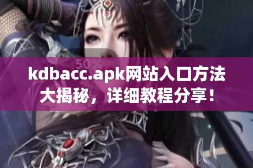 kdbacc.apk网站入口方法大揭秘，详细教程分享！