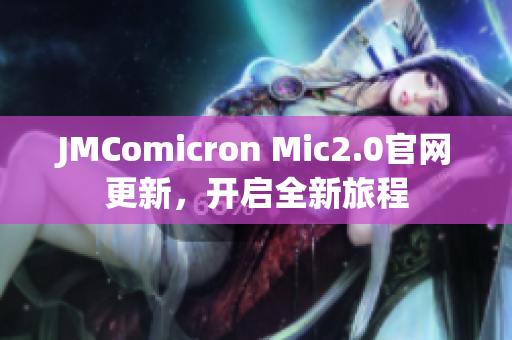 JMComicron Mic2.0官网更新，开启全新旅程