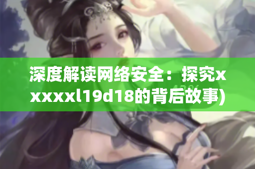 深度解读网络安全：探究xxxxxl19d18的背后故事)