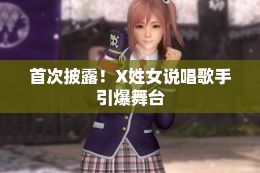 首次披露！X姓女说唱歌手引爆舞台