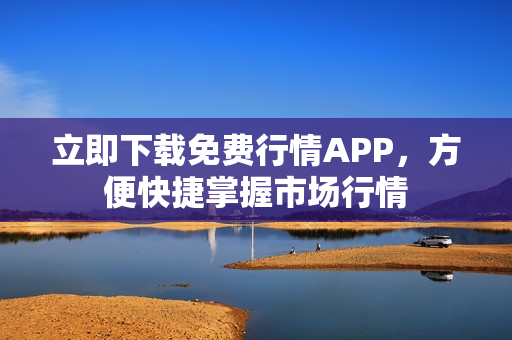 立即下载免费行情APP，方便快捷掌握市场行情